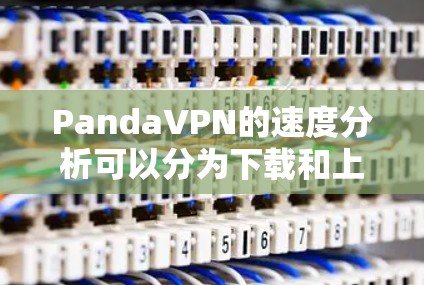 PandaVPN的速度分析可以分为下载和上传速度、协议设置、网络拓扑、多设备支持、版本更新和不同网络环境下的表现等多个方面。以下是对PandaVPN速度的综合分析