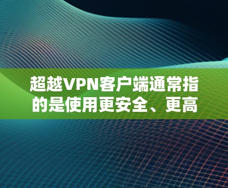 超越VPN客户端通常指的是使用更安全、更高级的VPN软件或工具来访问网络。以下是一些可以超越VPN客户端的建议和推荐