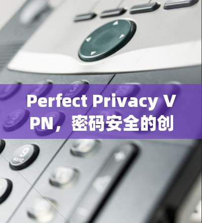 Perfect Privacy VPN，密码安全的创新解决方案