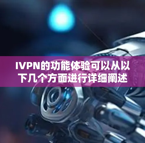 IVPN的功能体验可以从以下几个方面进行详细阐述