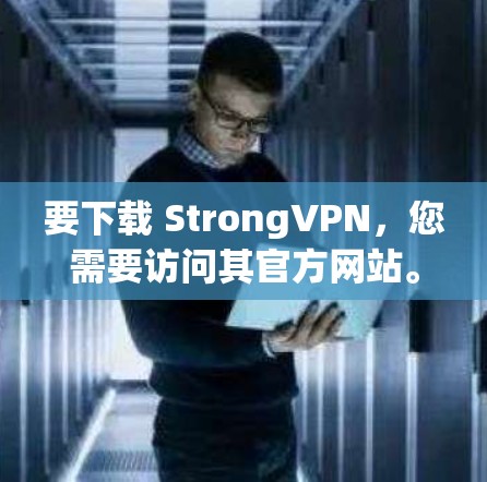 要下载 StrongVPN，您需要访问其官方网站。以下是获取信息和下载步骤的指南