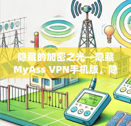 隐藏的加密之光—隐藏MyAss VPN手机版，隐私保护与安全性能的完美结合