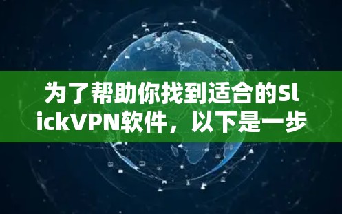 为了帮助你找到适合的SlickVPN软件，以下是一步步的解决方案
