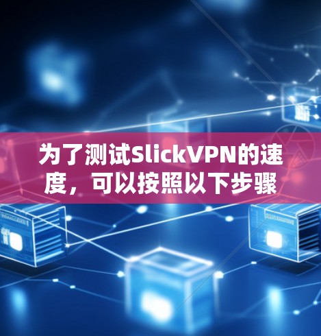 为了测试SlickVPN的速度，可以按照以下步骤进行