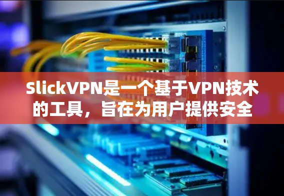 SlickVPN是一个基于VPN技术的工具，旨在为用户提供安全、隐私和高效的数据传输体验。以下是一个详细的SlickVPN使用教程，帮助您顺利上手