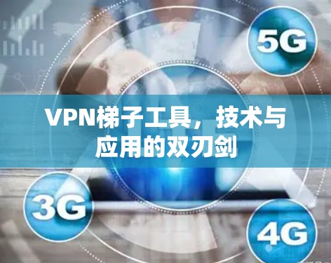 VPN梯子工具，技术与应用的双刃剑