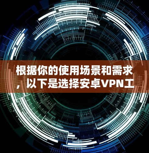 根据你的使用场景和需求，以下是选择安卓VPN工具的建议