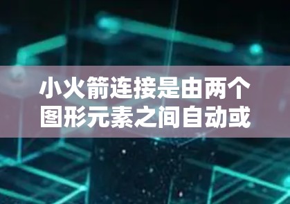 小火箭连接是由两个图形元素之间自动或手动连接的工具，通常用于在图形界面中创建链接。以下是如何在不同的环境中设置小火箭连接的详细步骤