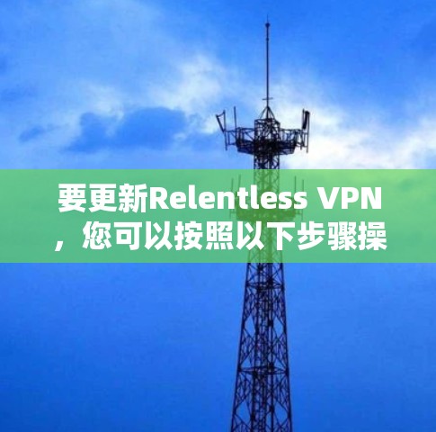 要更新Relentless VPN，您可以按照以下步骤操作