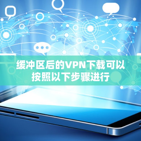 缓冲区后的VPN下载可以按照以下步骤进行