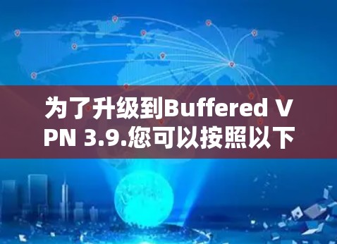 为了升级到Buffered VPN 3.9.您可以按照以下步骤操作
