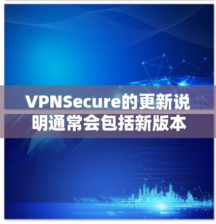 VPNSecure的更新说明通常会包括新版本的信息，如更新日期、新功能、改进等。以下是一般性的信息，具体内容可能因不同版本而异