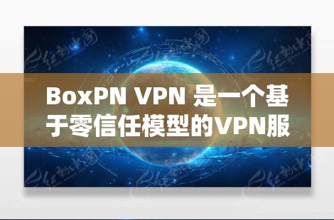 BoxPN VPN 是一个基于零信任模型的VPN服务，允许用户通过访问外部网络访问内部网络服务，特别适合需要隐私和安全的用户。以下是BoxPN的功能介绍