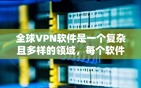 全球VPN软件是一个复杂且多样的领域，每个软件都有其独特的优势和特色。为了全面比较这些软件，以下是一个结构化的总结和分析