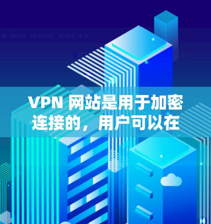 VPN 网站是用于加密连接的，用户可以在线使用各种内容，如视频、音乐、游戏等，同时保护隐私。海外VPN软件可以帮助用户在线访问国外的网络资源。以下是关于VPN海外IP地址软件的详细分析