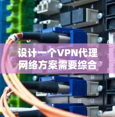 设计一个VPN代理网络方案需要综合考虑多个方面，以确保数据的安全性、稳定性以及合规性。以下是一个结构化和详细的方案