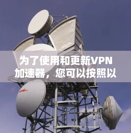 为了使用和更新VPN加速器，您可以按照以下步骤进行