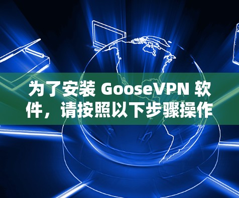 为了安装 GooseVPN 软件，请按照以下步骤操作