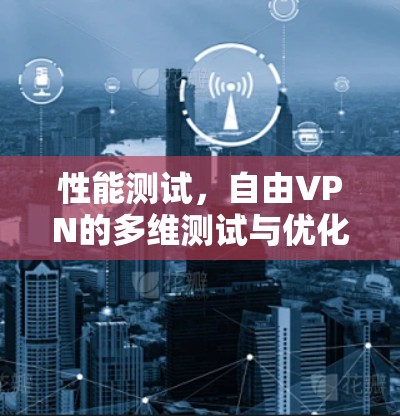 性能测试，自由VPN的多维测试与优化