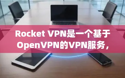 Rocket VPN是一个基于OpenVPN的VPN服务，支持在电脑端使用。以下是一些关于如何配置Rocket VPN到电脑端的步骤和注意事项