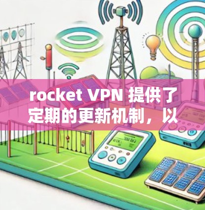 rocket VPN 提供了定期的更新机制，以确保其安全性和功能的持续优化。以下是关于 rocket VPN 更新方法的详细信息