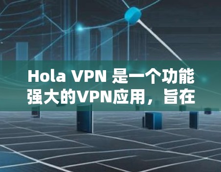 Hola VPN 是一个功能强大的VPN应用，旨在提供安全、便捷的网络访问体验。以下是对该应用的功能和使用方法的详细介绍