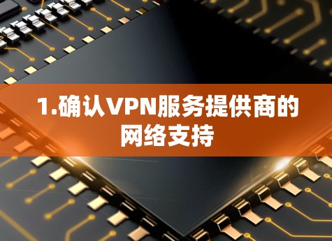 1.确认VPN服务提供商的网络支持