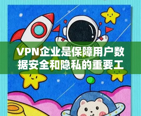 VPN企业是保障用户数据安全和隐私的重要工具，但随着技术的发展，越来越多的VPN企业开始推出新的服务和产品。以下是一些主要的VPN企业及其评价，供你参考