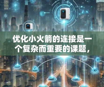 优化小火箭的连接是一个复杂而重要的课题，它直接影响火箭的发射效率和可靠性。以下是对小火箭连接优化的详细分析和步骤