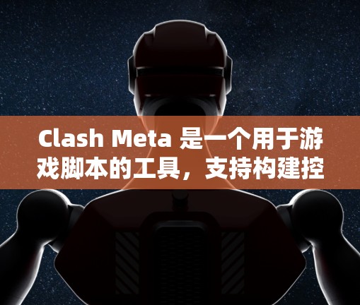 Clash Meta 是一个用于游戏脚本的工具，支持构建控制角色、触发事件和搭建关系的应用程序。以下是使用Clash Meta的基本步骤