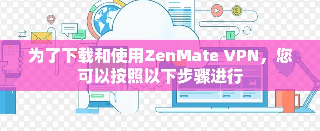 为了下载和使用ZenMate VPN，您可以按照以下步骤进行