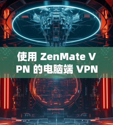 使用 ZenMate VPN 的电脑端 VPN 过程步骤如下