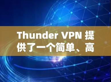 Thunder VPN 提供了一个简单、高效的方式来访问安全的 Tor 加载网站。以下是一个详细的使用指南，帮助您顺利登录并使用Thunder VPN 广阔的 Tor 加载资源