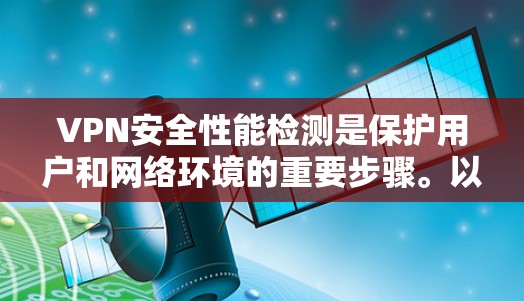 VPN安全性能检测是保护用户和网络环境的重要步骤。以下是一些关键方面，帮助您检测和评估VPN的安全性