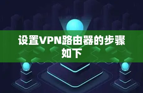 设置VPN路由器的步骤如下