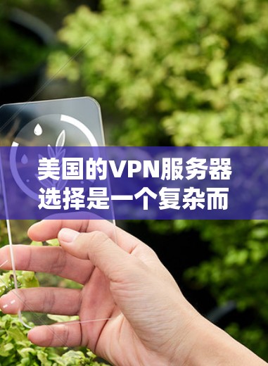 美国的VPN服务器选择是一个复杂而重要的过程，涉及技术、安全性和隐私保护等多个方面。以下是一些关键点和建议，帮助你更好地理解和选择美国的VPN服务器