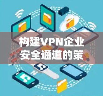 构建VPN企业安全通道的策略与实践