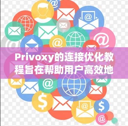 Privoxy的连接优化教程旨在帮助用户高效地将不同平台的数据连接到一起，优化数据流动并确保数据的安全性和完整性。以下是教程的详细指南，涵盖从基础设置到高级功能的各个方面