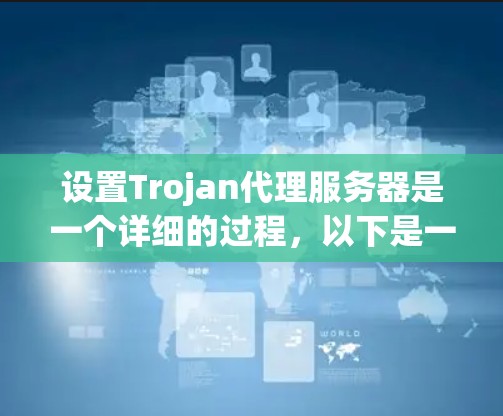 设置Trojan代理服务器是一个详细的过程，以下是一步步的指南