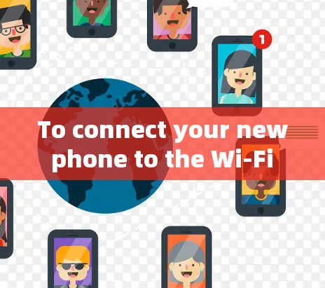 To connect your new phone to the Wi-Fi network,follow these organized steps: