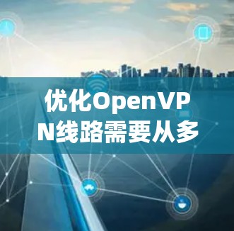 优化OpenVPN线路需要从多个方面入手，以提升其性能、安全性以及用户体验。以下是一些优化OpenVPN线路的建议