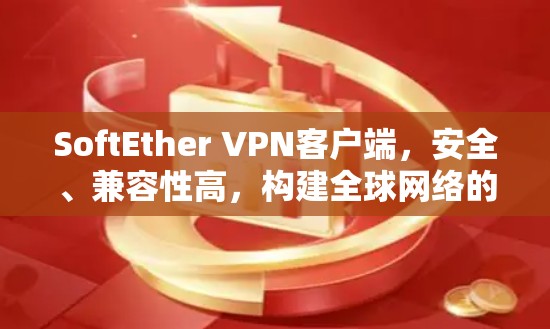 SoftEther VPN客户端，安全、兼容性高，构建全球网络的安全桥梁