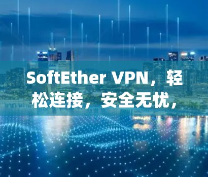 SoftEther VPN，轻松连接，安全无忧，连接 anywhere