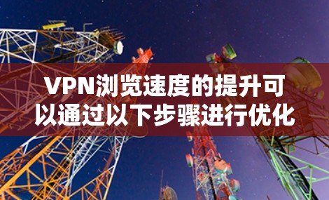 VPN浏览速度的提升可以通过以下步骤进行优化
