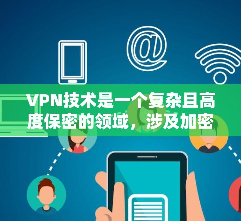 VPN技术是一个复杂且高度保密的领域，涉及加密、端到端加密、多因素验证、流媒体加密和零信任架构等技术。以下是一些关于VPN技术的详细介绍和下载资源的建议