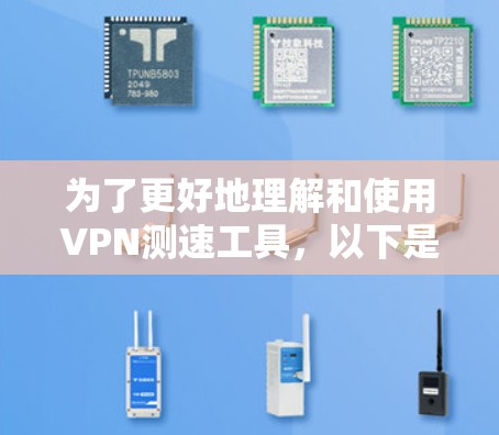 为了更好地理解和使用VPN测速工具，以下是一个有条理的总结和步骤指南