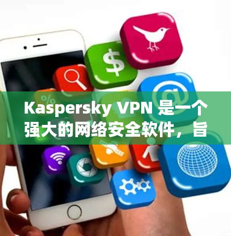 Kaspersky VPN 是一个强大的网络安全软件，旨在保护个人和商业网络。以下是使用 Kaspersky VPN 的指南
