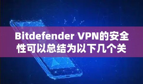Bitdefender VPN的安全性可以总结为以下几个关键点