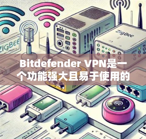 Bitdefender VPN是一个功能强大且易于使用的网络安全VPN工具，适合对网络安全感兴趣的用户。以下是一步步的教程，帮助你熟悉和使用Bitdefender VPN