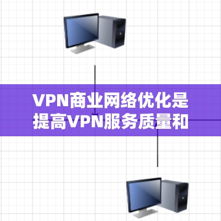 VPN商业网络优化是提高VPN服务质量和提升客户满意度的重要环节。以下是一些具体的优化方法，帮助您构建更加高效和安全的VPN网络